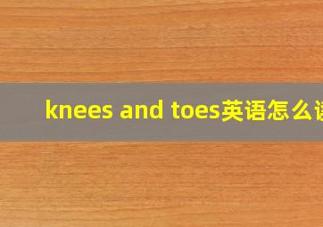 knees and toes英语怎么读